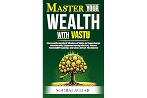 Master Your WEALTH With Vastu: Harness the Ancient Wisdom of Vastu to Supercharge Your Wealth, Empower Money Mindset, Attract Financial Prosperity, ... (LIFE-MASTERY With Vastu/Feng-Shui)