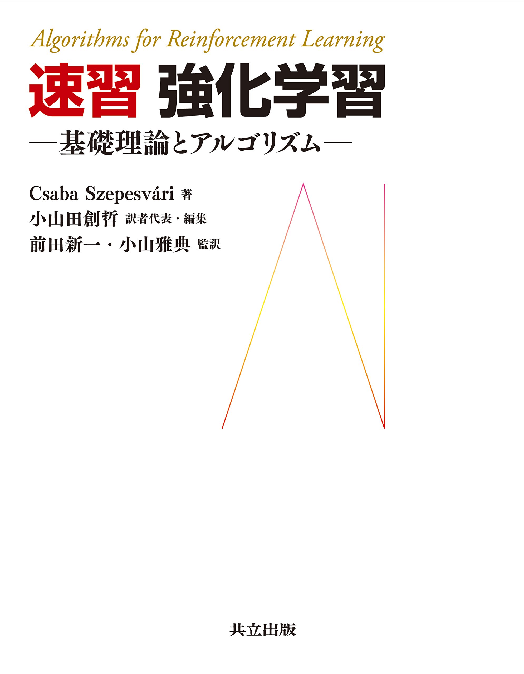 速習 強化学習 基礎理論とアルゴリズム Csaba Szepesvari 小山田 創哲 前田 新一 小山 雅典 池田 春之介 大渡 勝己 芝 慎太朗 関根 嵩之 高山 晃一 田中 一樹 西村 直樹 藤田 康博 望月 駿一 本