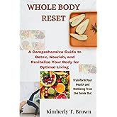 Whole Body Reset: A Comprehensive Guide to Detox, Nourish, and Revitalize Your Body for Optimal Living