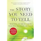 The Story You Need to Tell: Writing to Heal from Trauma, Illness, or Loss