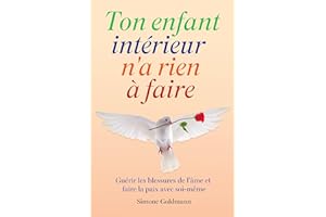 Ton enfant intérieur n'a rien à faire: Guérir les blessures de l'âme et faire la paix avec soi-même (French Edition)
