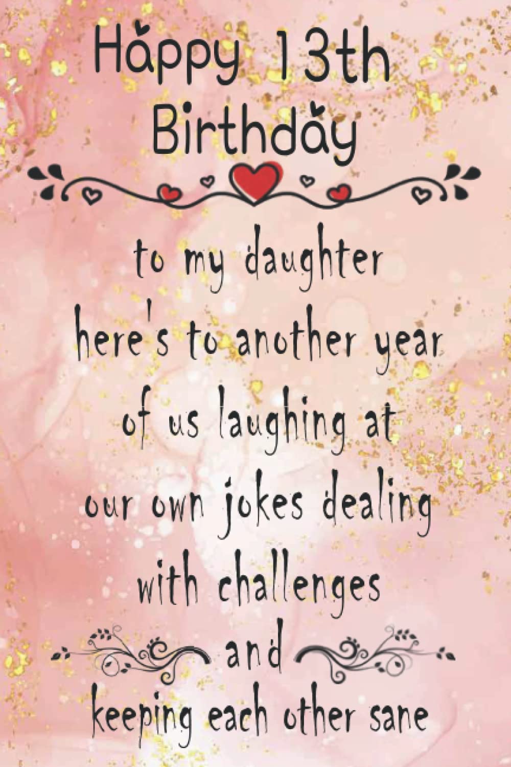 Happy 13th Birthday To My Daughter Happy 13Th Birthday, To My Daughter Here's To Another Year….And Keeping  Each Other Sane: 13Th Birthday Gifts For Daughter From Mom And Dad , Happy  Birthday Notebook Gift For 13 Years Old