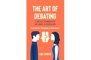 The Art of Debating: 7 Crucial Techniques of Influence & Persuasion: Essential for Millennials and Generation Z