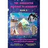 The Sasquatch Message to Humanity Book 2: Interdimensional Teachings from our Elders