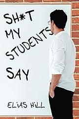 Sh*t My Students Say: Funny Teacher Gift Book That Examines All The Crazy Things Children Say In the Classroom. Makes A Great Teacher Gift Idea For the End of the Year or Back To School Kindle Edition