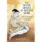 The Seven Graces of Ageless Aging: How To Die Young as Late in Life as Possible