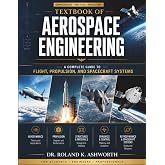 TEXTBOOK OF AEROSPACE ENGINEERING: A Complete Guide to Flight, Propulsion, and Spacecraft Systems (The Ashworth Engineering Library)
