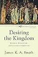 Desiring the Kingdom: Worship, Worldview, and Cultural Formation (Cultural Liturgies)