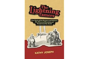 The Lightning Tamers: True Stories of the Dreamers and Schemers Who Harnessed Electricity and Transformed Our World