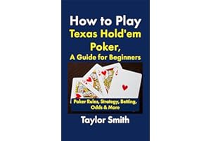 How to Play Texas Hold'em Poker, A Guide for Beginners: Poker Rules, Strategy, Betting, Odds & More (Learn to Play Texas Hold