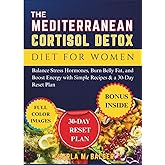 The Mediterranean Cortisol Detox Diet for Women: Balance Stress Hormones, Burn Belly Fat, and Boost Energy with Simple Recipes & a 30-Day Reset Plan