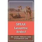 Speak Levantine Arabic! 100 Arabic Phrases Used in Everyday Life: Levantine Arabic Phrasebook for Beginners, Learn Most Commo