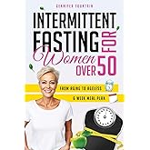 Intermittent Fasting for Women over 50: Unlock the Secret to Ageless Vitality and Effortless Weight Management Tailored for the Modern Woman Beyond Her Fifties