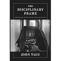 The Disciplinary Frame: Photographic Truths and the Capture of Meaning book cover The Disciplinary Frame: Photographic Truths and the Capture of Meaning book cover