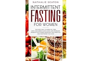 Intermittent Fasting for Women: The Easy Way to Burn Fat, Feel and Look Good, Slow Ageing and Increase Productivity while Enjoying the Lifestyle and the Foods You Love (Weight Loss Books)