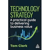 Technology Strategy: A Practical Guide to Delivering Business Value