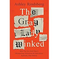 The Gray Lady Winked: How the New York Times's Misreporting, Distortions and Fabrications Radically Alter History