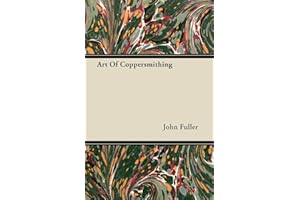Art of Coppersmithing - A Practical Treatise on Working Sheet Copper Into All Forms