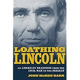 Loathing Lincoln: An American Tradition from the Civil War to the Present (Conflicting Worlds: New Dimensions of the American