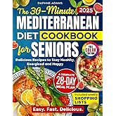 The 30-Minute Mediterranean Diet Cookbook for Seniors: Delicious Recipes with a Complete 28-Day Meal Plan, Weekly Shopping Lists & Full-Color Photos to Stay Healthy, Energized & Happy