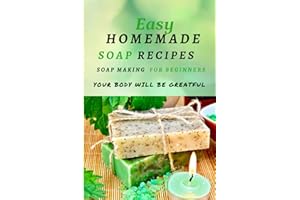 Easy Homemade Soap Recipes: Soap Making For Beginners Your Body Will Be Grateful