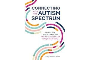 Connecting With The Autism Spectrum: How To Talk, How To Listen, And Why You Shouldn't Call It High-Functioning