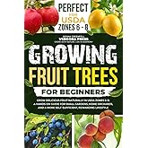 Growing Fruit Trees For Beginners: Grow Delicious Fruit Naturally in USDA Zones 6–8. A Hands-On Guide For Small Gardens, Home Orchards, And a More Self-Sufficient, Rewarding Lifestyle