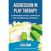 Aggression in Play Therapy: A Neurobiological Approach for Integrating Intensity