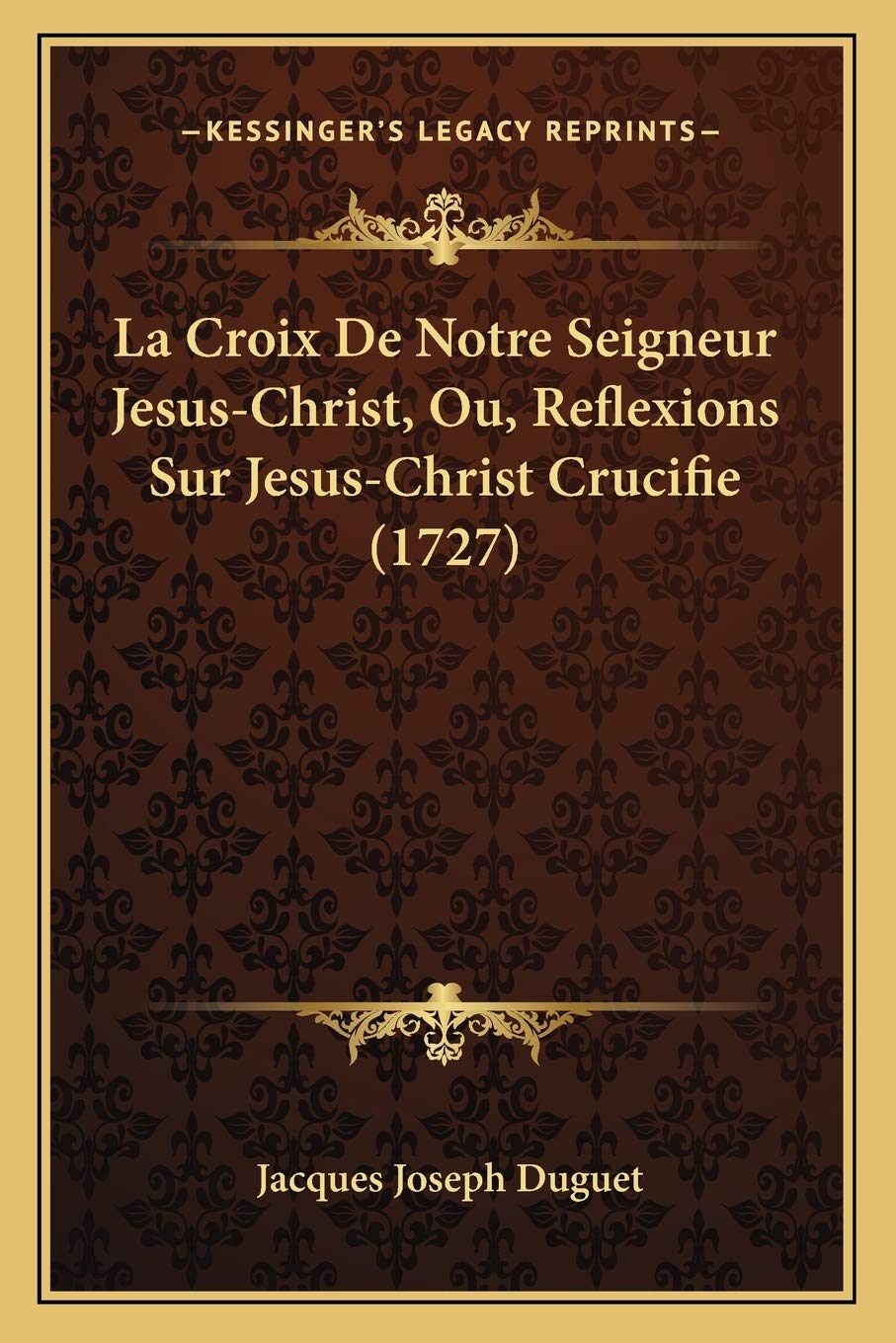 Amazon Com La Croix De Notre Seigneur Jesus Christ Ou Reflexions Sur Jesus Christ Crucifie 1727 French Edition Duguet Jacques Joseph Books