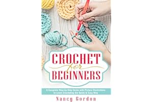 Crochet For Beginners: A Complete Step By Step Guide With Picture illustrations To Learn Crocheting The Quick & Easy Way