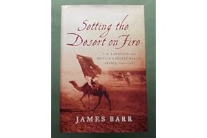 Setting the Desert on Fire: T. E. Lawrence and Britain's Secret War in Arabia, 1916-1918