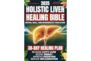 Holistic Liver Healing Bible: A Science-Based Guide to Detox, Heal, and Regenerate Your Liver Naturally | 30-Day Plan to Reverse Fatty Liver, Boost Energy, Improve Digestion and Reduce Inflammation