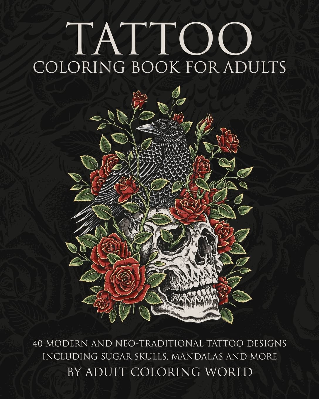 Tattoo Coloring Book for Adults: 40 Modern and Neo-Traditional Tattoo Designs Including Sugar Skulls, Mandalas and More: Volume 1 (Tattoo Coloring Books)