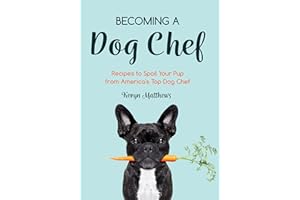 Becoming a Dog Chef: Stories and Recipes to Spoil Your Pup from America's Top Dog Chef (Homemade Dog Food, Raw Cooking)