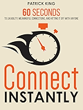 Connect Instantly: 60 Seconds to Likability, Meaningful Connections, and Hitting It Off With Anyone