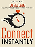 Connect Instantly: 60 Seconds to Likability, Meaningful Connections, and Hitting It Off With Anyone