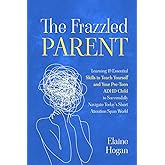 The Frazzled Parent: Learning 19 essential skills to teach yourself and your Pre-Teen ADHD Child to successfully navigate tod
