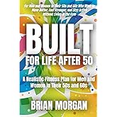 Built For Life After 50: A Realistic Fitness Plan for Men and Women in Their 50s and 60s