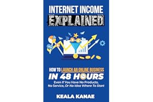 Internet Income Explained: How to Launch an Online Business in 48 Hours Even if You Have No Products, No Service, or No Idea 