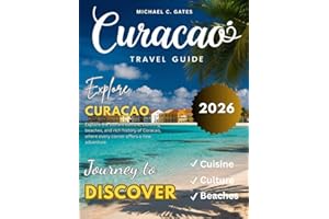 CURACAO TRAVEL GUIDE: New Edition – Discover the Heart of the Caribbean, From Secluded Beaches and Vibrant Markets to Histori