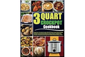 3 Quart Crockpot Cookbook: Beginner-Friendly Guide With 120 Easy Small Slow Cooker Recipes Including Breakfast, Soups, Stews, Vegetarian, Snacks, Desserts, and Tips for Perfect Results Every Time