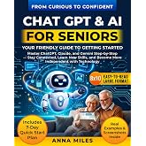 ChatGPT &amp; AI for Seniors : Your Friendly Guide to Getting Started: Master ChatGPT, Claude, and Gemini Step-by-Step &mdash; Stay Connected, Learn New Skills, ... with Technology (From Curious to Confident)
