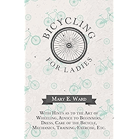 Bicycling for Ladies - With Hints as to the Art of Wheeling, Advice to Beginners, Dress, Care of the Bicycle, Mechanics… book cover