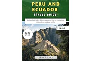 Peru & Ecuador Travel Guide 2025-2026: Explore the Wonders of South America in Must-See Destinations, Hidden Gems, and Local Insights