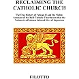 RECLAIMING THE CATHOLIC CHURCH: The True History of Vatican II and the Visible Remnant of the Real Catholic Church now that the Vatican is a Pederast Infested Hive of Impostors