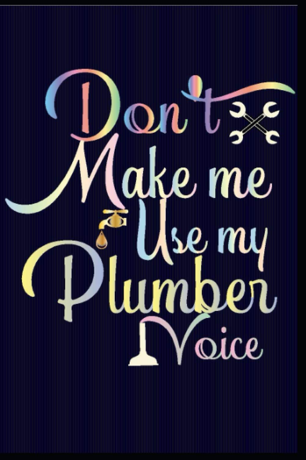 DON'T MAKE ME USE MY PLUMBER VOICE: Best Plumber Ever Journal 6 x 9 120 pages Plumber notebook, Lined Journal Notebook for Plumber, Plumber Notebook for Man, Woman, Boys and Girls .