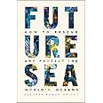 Future Sea: How to Rescue and Protect the World’s Oceans