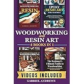Woodworking and Resin Art 4 Books In 1: The Ultimate Guide to Woodworking with Resin, Epoxy Resin Art for Newbies, The Comprehensive Guide to Woodworking, Beginner's Ultimate Guide to Woodworkin