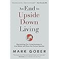 An End to Upside Down Living: Reorienting Our Consciousness to Live Better and Save the Human Species