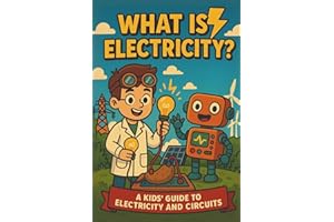 What is Electricity? A Kids Guide to Electricity and Circuits: Learn About Electricity, Energy, Circuits, Conductors, Batteri